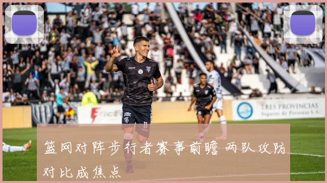 篮网对阵步行者赛事前瞻 两队攻防对比成焦点