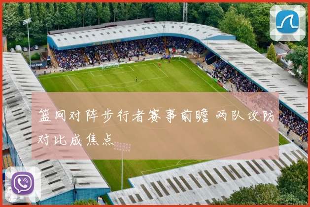 篮网对阵步行者赛事前瞻 两队攻防对比成焦点
