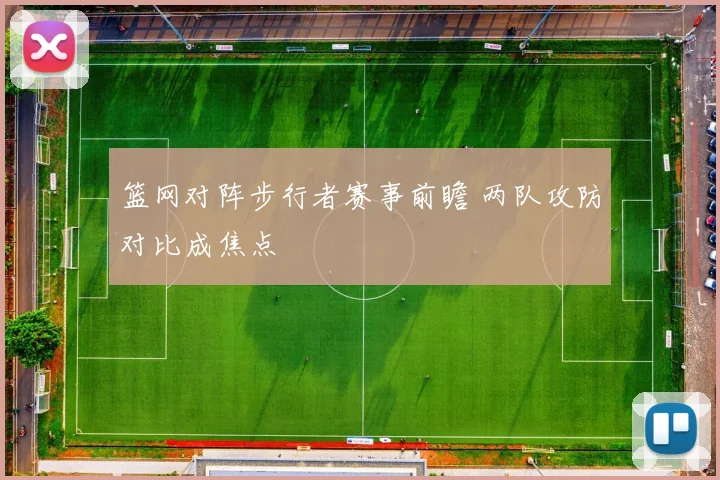 篮网对阵步行者赛事前瞻 两队攻防对比成焦点