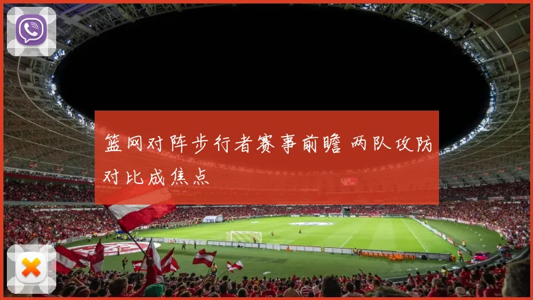 篮网对阵步行者赛事前瞻 两队攻防对比成焦点