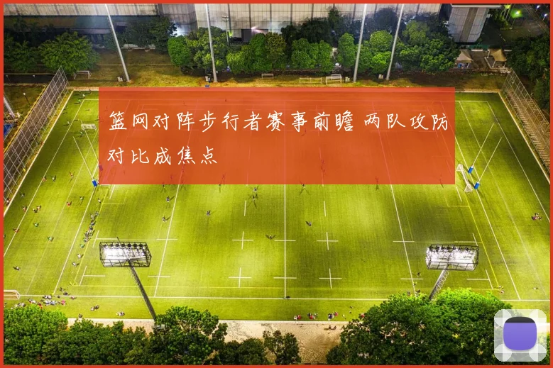 篮网对阵步行者赛事前瞻 两队攻防对比成焦点