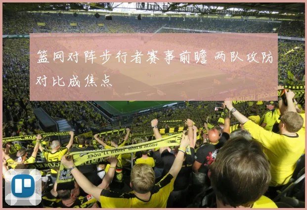 篮网对阵步行者赛事前瞻 两队攻防对比成焦点