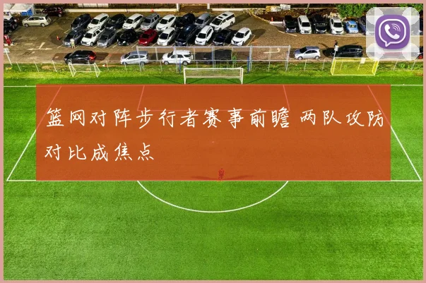篮网对阵步行者赛事前瞻 两队攻防对比成焦点