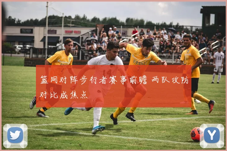 篮网对阵步行者赛事前瞻 两队攻防对比成焦点