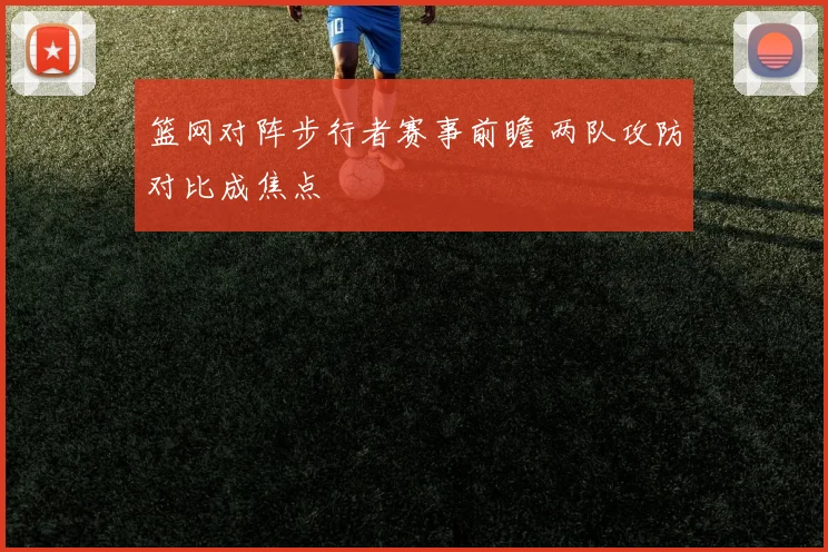 篮网对阵步行者赛事前瞻 两队攻防对比成焦点