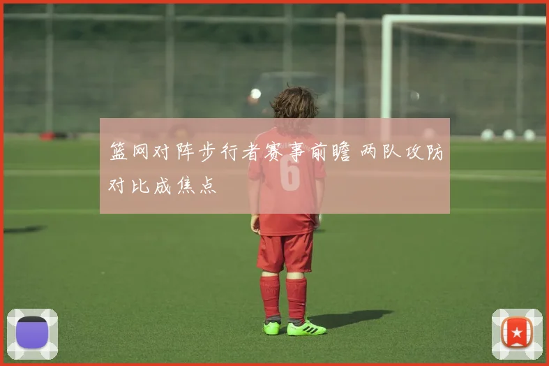 篮网对阵步行者赛事前瞻 两队攻防对比成焦点