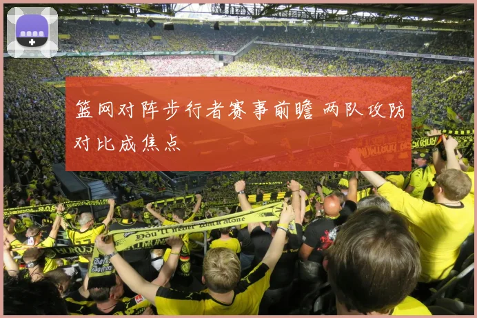 篮网对阵步行者赛事前瞻 两队攻防对比成焦点