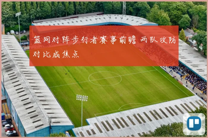 篮网对阵步行者赛事前瞻 两队攻防对比成焦点