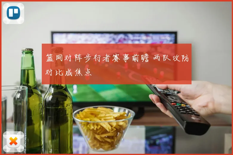 篮网对阵步行者赛事前瞻 两队攻防对比成焦点