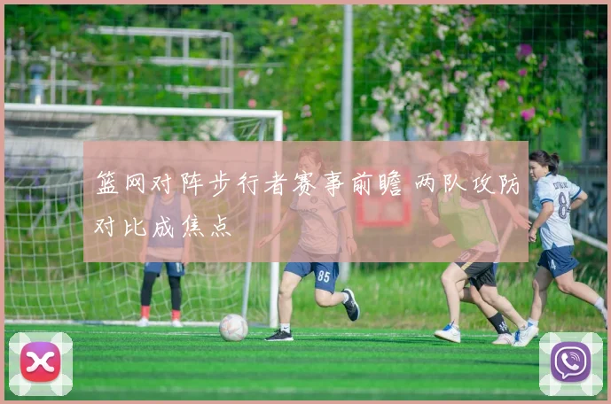 篮网对阵步行者赛事前瞻 两队攻防对比成焦点