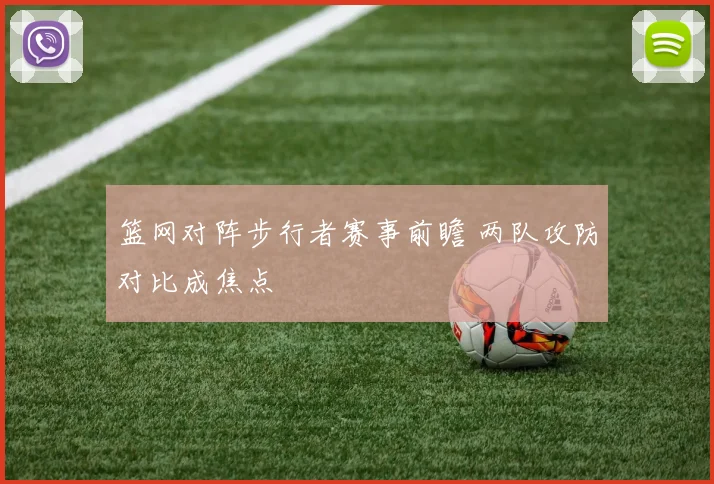 篮网对阵步行者赛事前瞻 两队攻防对比成焦点