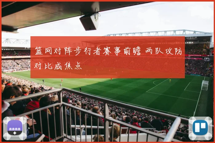 篮网对阵步行者赛事前瞻 两队攻防对比成焦点
