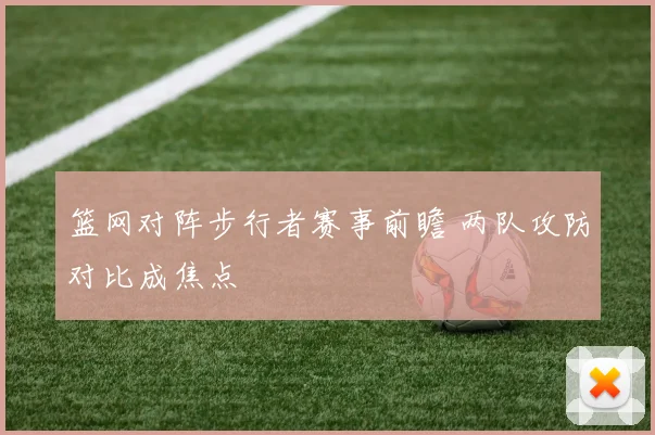 篮网对阵步行者赛事前瞻 两队攻防对比成焦点