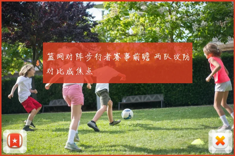 篮网对阵步行者赛事前瞻 两队攻防对比成焦点