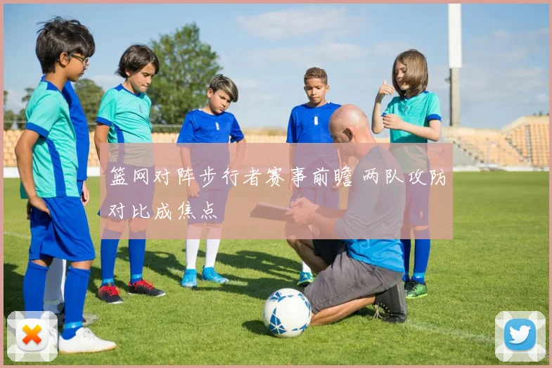 篮网对阵步行者赛事前瞻 两队攻防对比成焦点