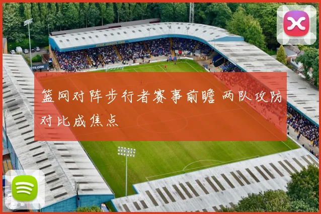 篮网对阵步行者赛事前瞻 两队攻防对比成焦点