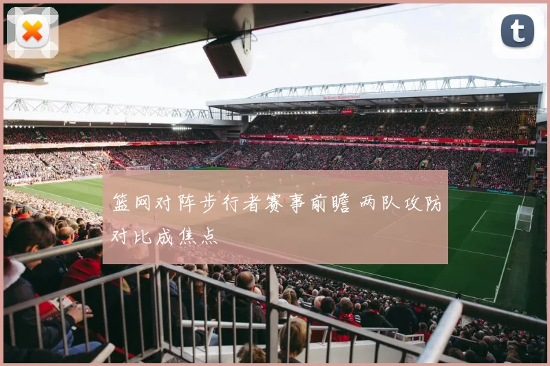 篮网对阵步行者赛事前瞻 两队攻防对比成焦点