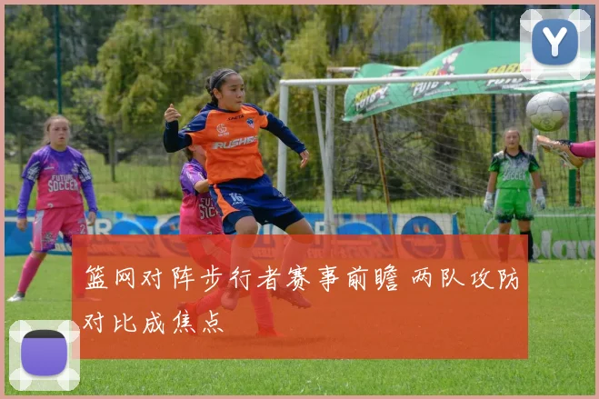 篮网对阵步行者赛事前瞻 两队攻防对比成焦点