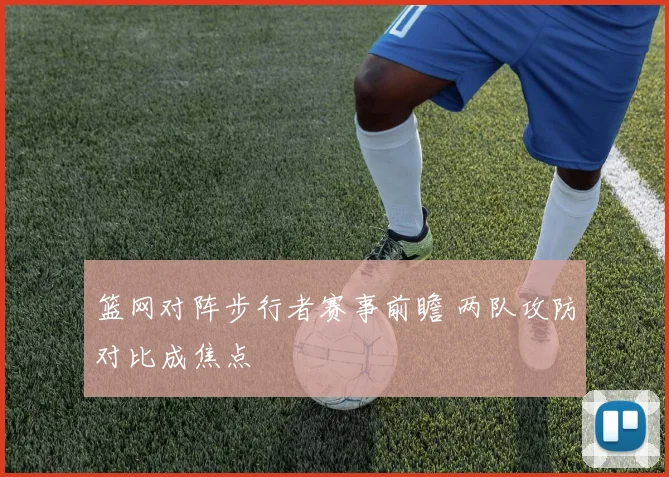 篮网对阵步行者赛事前瞻 两队攻防对比成焦点