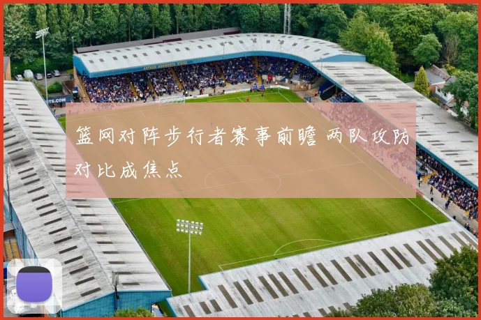 篮网对阵步行者赛事前瞻 两队攻防对比成焦点