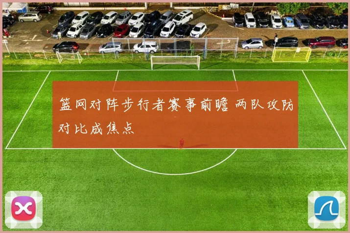 篮网对阵步行者赛事前瞻 两队攻防对比成焦点