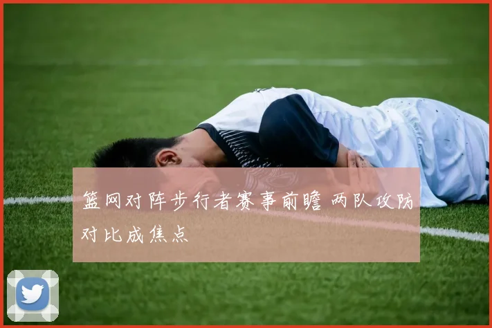 篮网对阵步行者赛事前瞻 两队攻防对比成焦点
