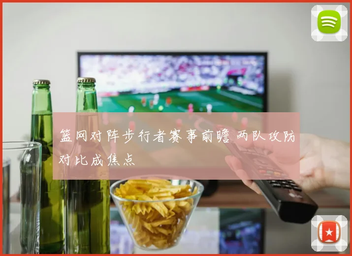 篮网对阵步行者赛事前瞻 两队攻防对比成焦点