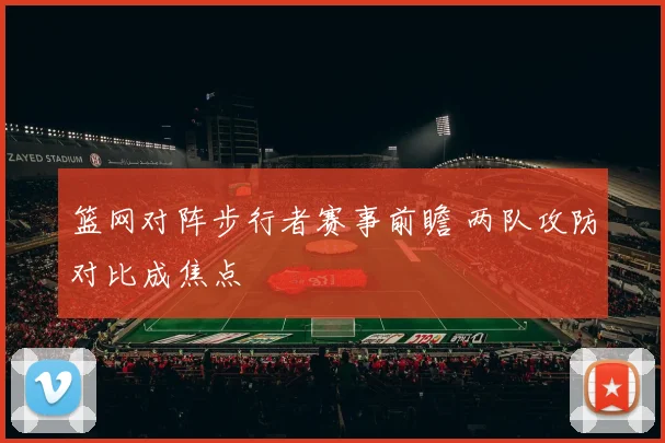 篮网对阵步行者赛事前瞻 两队攻防对比成焦点