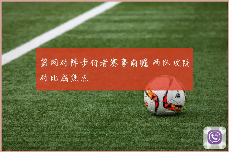 篮网对阵步行者赛事前瞻 两队攻防对比成焦点