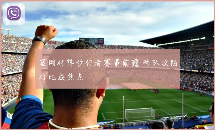 篮网对阵步行者赛事前瞻 两队攻防对比成焦点
