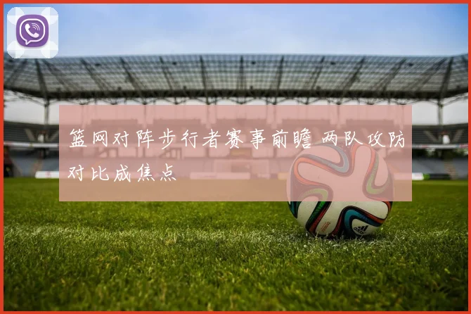 篮网对阵步行者赛事前瞻 两队攻防对比成焦点