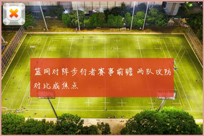 篮网对阵步行者赛事前瞻 两队攻防对比成焦点