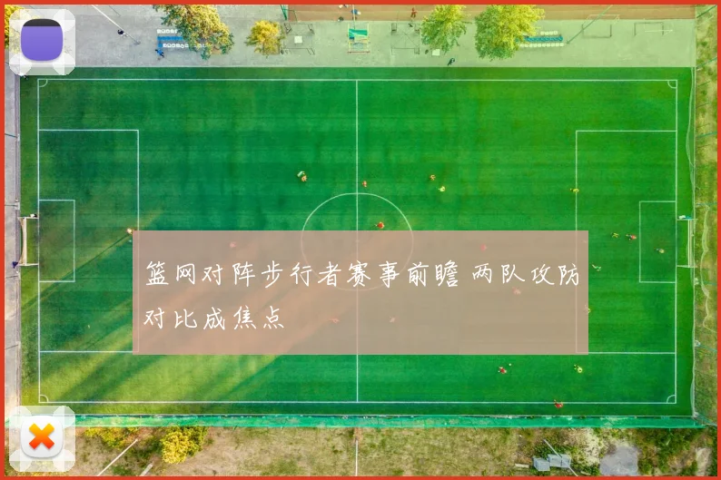 篮网对阵步行者赛事前瞻 两队攻防对比成焦点