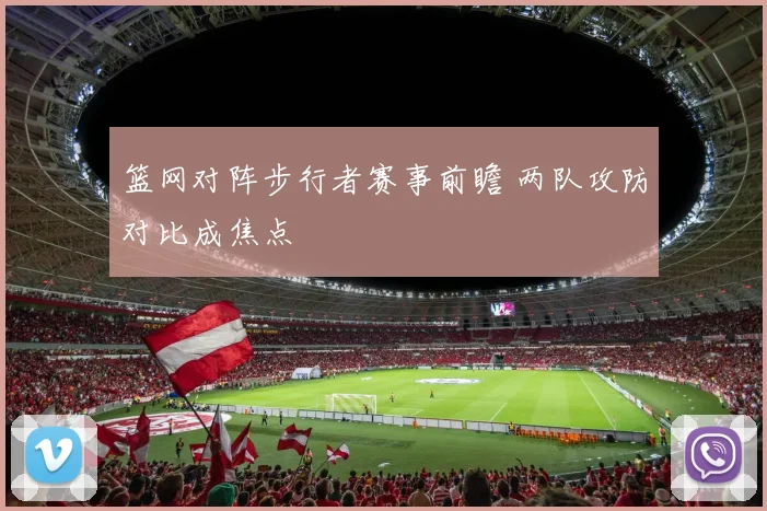 篮网对阵步行者赛事前瞻 两队攻防对比成焦点