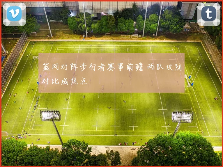 篮网对阵步行者赛事前瞻 两队攻防对比成焦点