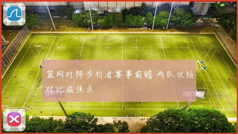 篮网对阵步行者赛事前瞻 两队攻防对比成焦点