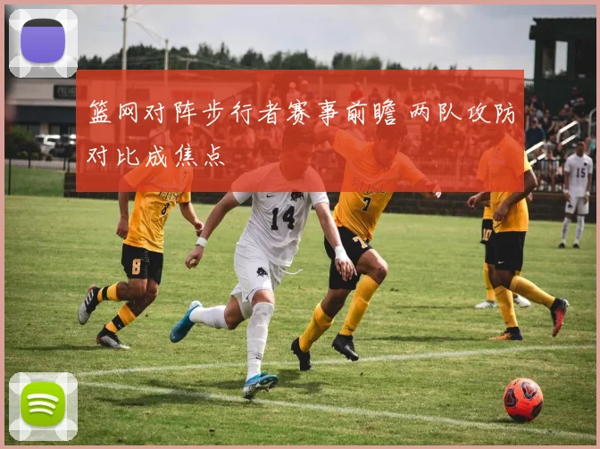 篮网对阵步行者赛事前瞻 两队攻防对比成焦点