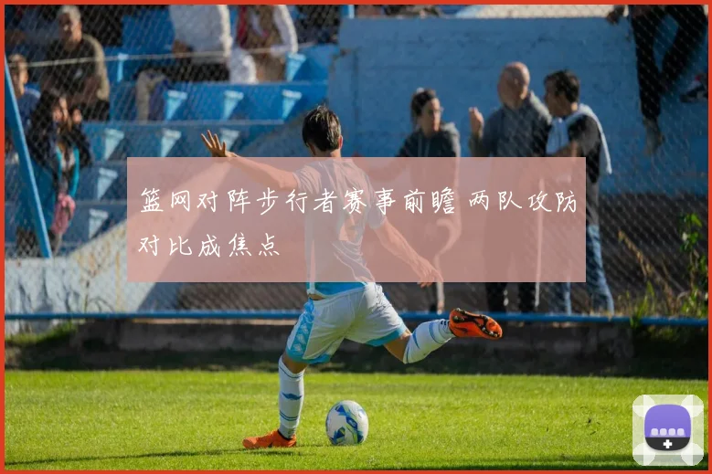 篮网对阵步行者赛事前瞻 两队攻防对比成焦点