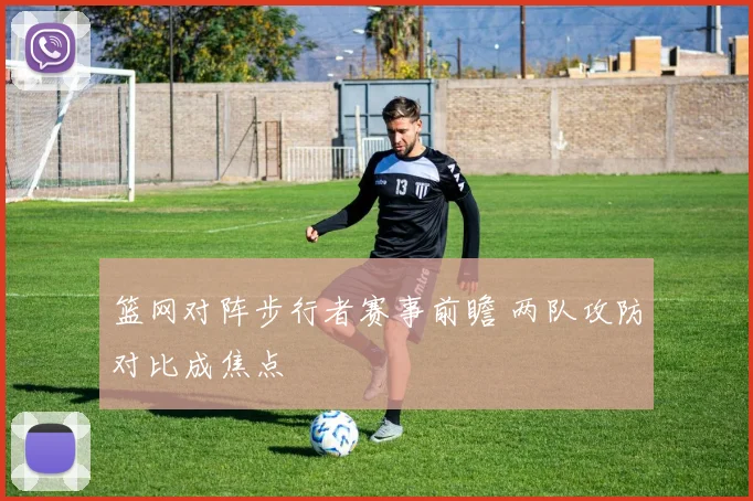篮网对阵步行者赛事前瞻 两队攻防对比成焦点