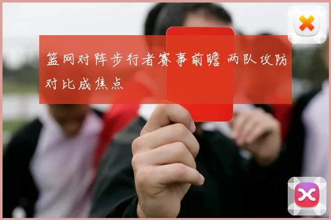 篮网对阵步行者赛事前瞻 两队攻防对比成焦点