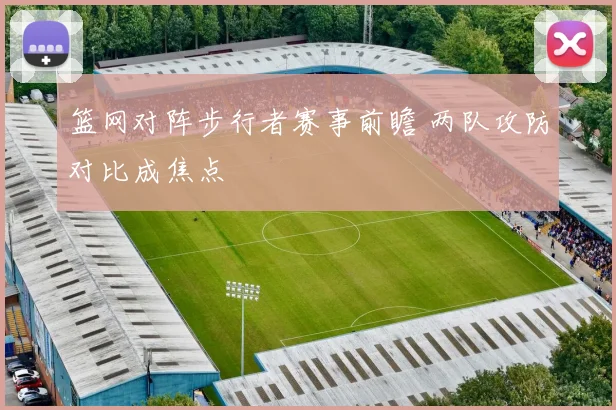 篮网对阵步行者赛事前瞻 两队攻防对比成焦点