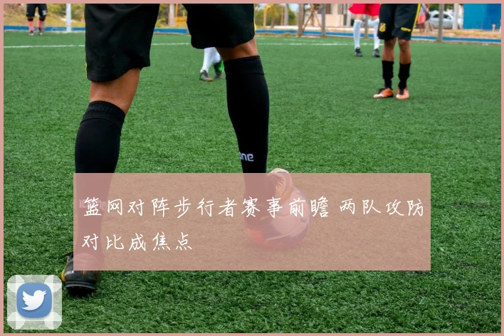 篮网对阵步行者赛事前瞻 两队攻防对比成焦点