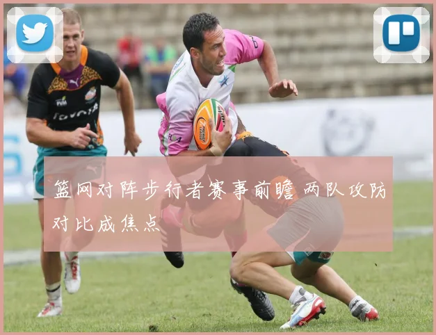 篮网对阵步行者赛事前瞻 两队攻防对比成焦点