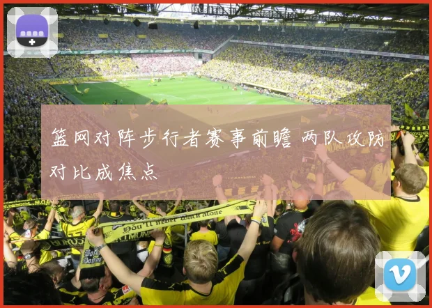 篮网对阵步行者赛事前瞻 两队攻防对比成焦点