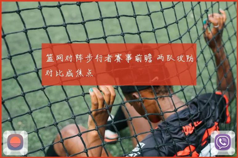 篮网对阵步行者赛事前瞻 两队攻防对比成焦点