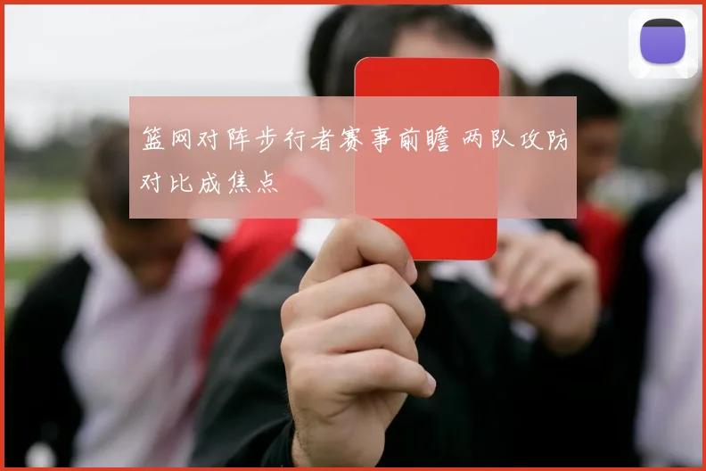 篮网对阵步行者赛事前瞻 两队攻防对比成焦点
