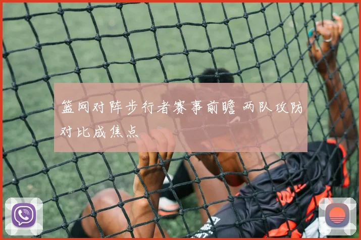 篮网对阵步行者赛事前瞻 两队攻防对比成焦点