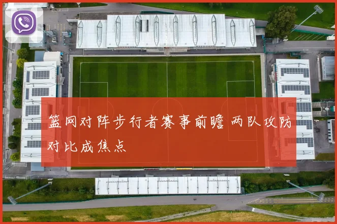 篮网对阵步行者赛事前瞻 两队攻防对比成焦点
