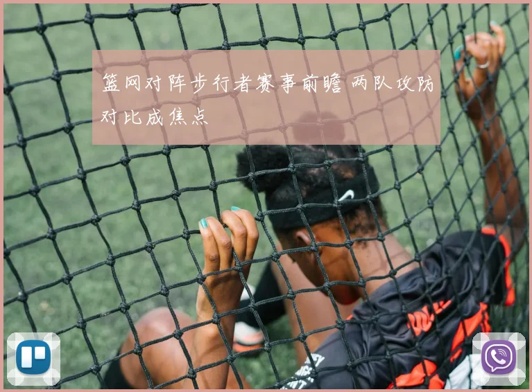 篮网对阵步行者赛事前瞻 两队攻防对比成焦点