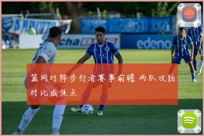 篮网对阵步行者赛事前瞻 两队攻防对比成焦点